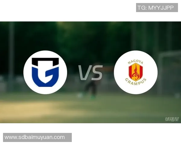 名古屋鲸八对阵大阪钢巴精彩直播全程回顾与赛后分析 名古屋鲸八对阵大阪钢巴精彩直播全程回顾与赛后分析